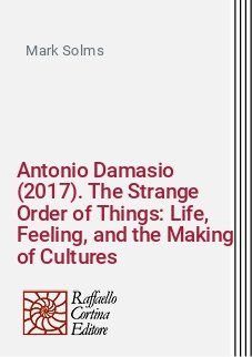Antonio Damasio (2017). The Strange Order of Things: Life, Feeling, and the Making of Cultures