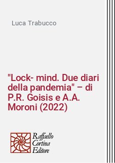 "Lock-mind. Due diari della pandemia" – di P.R. Goisis e A.A. Moroni (2022)