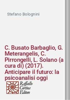 C. Busato Barbaglio, G. Meterangelis, C. Pirrongelli, L. Solano (a cura di) (2017). Anticipare il futuro: la psicoanalisi oggi