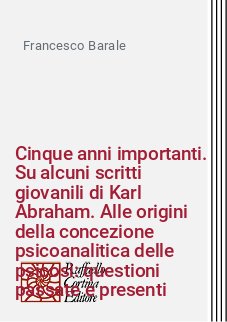 Cinque anni importanti. Su alcuni scritti giovanili di Karl Abraham. Alle origini della concezione psicoanalitica delle psicosi: questioni passate e presenti