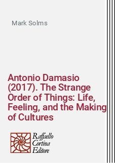 Antonio Damasio (2017). The Strange Order of Things: Life, Feeling, and the Making of Cultures