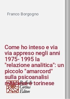 Come ho inteso e via via appreso negli anni 1975-1995 la "relazione analitica": un piccolo "amarcord" sulla psicoanalisi milanese e torinese