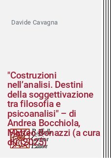"Costruzioni nell&rsquo;analisi. Destini della soggettivazione tra filosofia e psicoanalisi" &ndash; di Andrea Bocchiola, Matteo Bonazzi (a cura di) (2025)