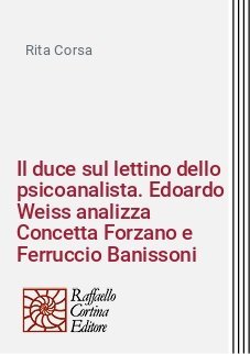 Il duce sul lettino dello psicoanalista. Edoardo Weiss analizza Concetta Forzano e Ferruccio Banissoni