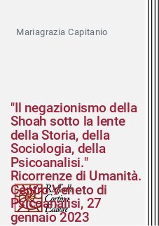 "Il negazionismo della Shoah sotto la lente della Storia, della Sociologia, della Psicoanalisi." Ricorrenze di Umanità. Centro Veneto di Psicoanalisi, 27 gennaio 2023