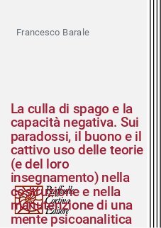 La culla di spago e la capacità negativa. Sui paradossi, il buono e il cattivo uso delle teorie (e del loro insegnamento) nella costruzione e nella manutenzione di una mente psicoanalitica