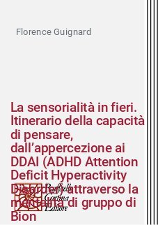 La sensorialità in fieri. Itinerario della capacità di pensare, dall’appercezione ai DDAI (ADHD Attention Deficit Hyperactivity Disorder) attraverso la mentalità di gruppo di Bion