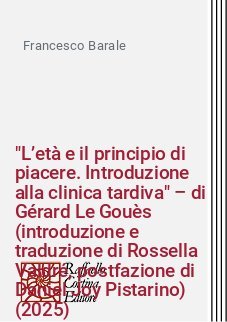 "L&rsquo;et&agrave; e il principio di piacere. Introduzione alla clinica tardiva" &ndash; di G&eacute;rard Le Gou&egrave;s (introduzione e traduzione di Rossella Valdr&eacute;, postfazione di Daniel Joy Pistarino) (2025)