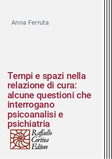 Tempi e spazi nella relazione di cura: alcune questioni che interrogano psicoanalisi e psichiatria