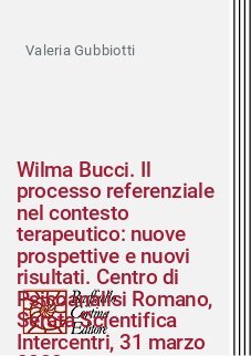 Wilma Bucci. Il processo referenziale nel contesto terapeutico: nuove prospettive e nuovi risultati. Centro di Psicoanalisi Romano, Serata Scientifica Intercentri, 31 marzo 2022